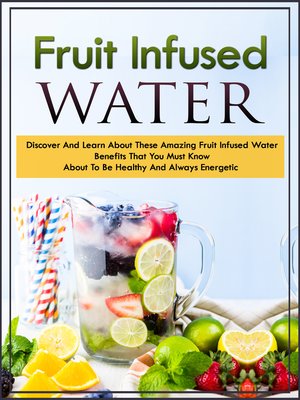 cover image of Fruit Infused Waters Discover and Learn About These Amazing Fruit Infused Water Benefits That You Must Know About to Be Healthy and Always Energetic